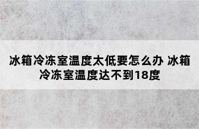 冰箱冷冻室温度太低要怎么办 冰箱冷冻室温度达不到18度